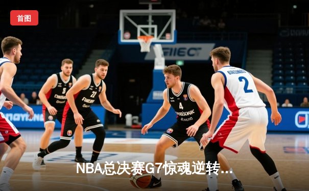 NBA总决赛G7惊魂逆转：凯尔特人加时险胜勇士，塔图姆41分加冕FMVP