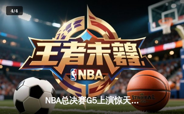 NBA总决赛G5上演惊天逆转 凯尔特人1分险胜勇士夺赛点 - 4