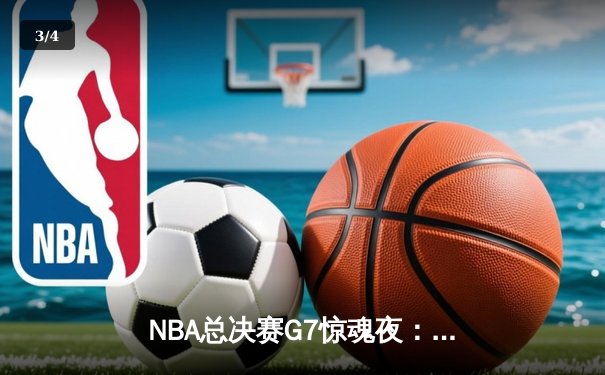 NBA总决赛G7惊魂夜：湖人险胜凯尔特人夺魁，詹姆斯末节狂飙18分创历史 - 3
