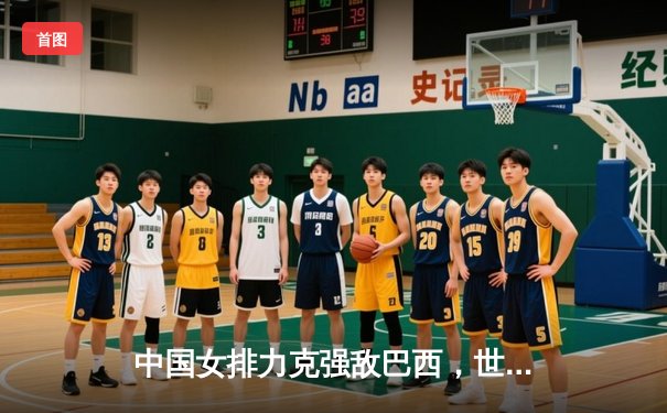 中国女排力克强敌巴西，世联赛香港站豪取三连胜