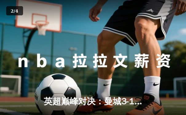 英超巅峰对决：曼城3-1逆转利物浦，哈兰德独中两元助蓝月亮登顶 - 2