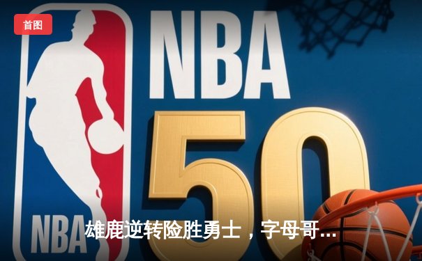 雄鹿逆转险胜勇士，字母哥33+9+8力压库里空砍31分