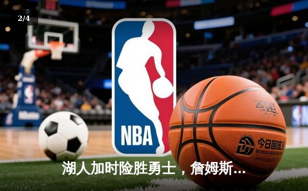 湖人加时险胜勇士，詹姆斯关键三分锁定胜局 - 2