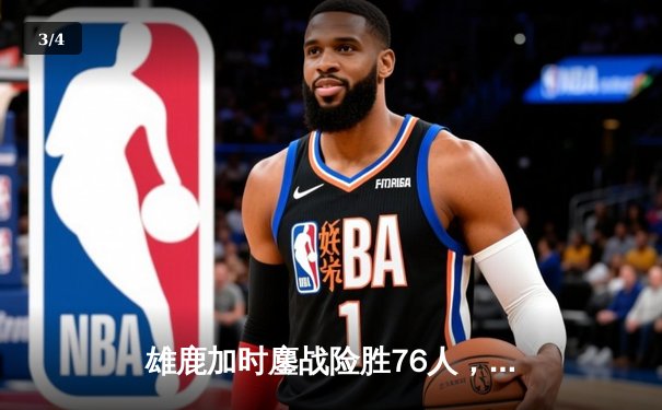 雄鹿加时鏖战险胜76人，字母哥32+11+7主宰关键时刻 - 3