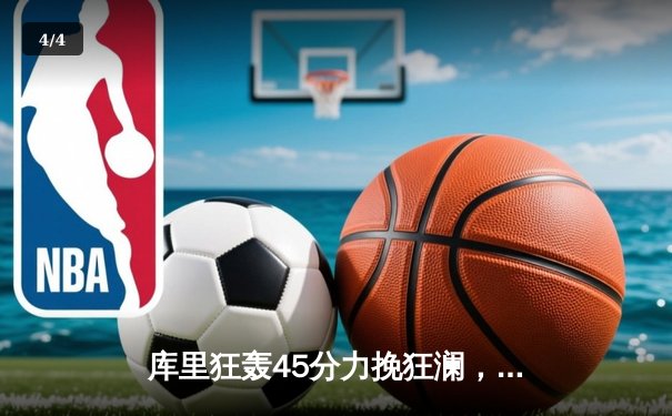 库里狂轰45分力挽狂澜，勇士加时险胜凯尔特人扳平总比分 - 4