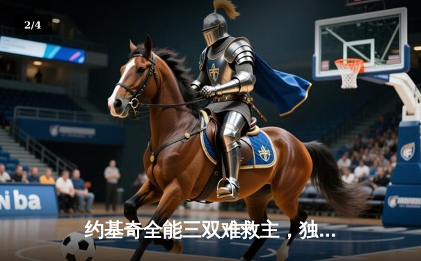 约基奇全能三双难救主，独行侠加时鏖战险胜掘金迎关键胜利 - 2