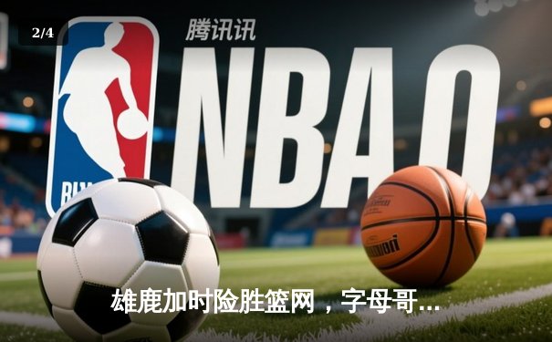 雄鹿加时险胜篮网，字母哥狂砍44分率队上演逆转好戏 - 2