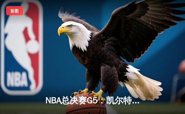 NBA总决赛G5：凯尔特人逆转独行侠夺冠 塔图姆31分荣膺FMVP