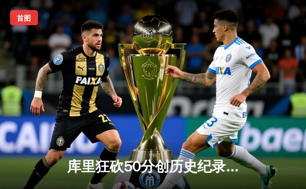 库里狂砍50分创历史纪录，勇士加时险胜凯尔特人夺赛季首胜