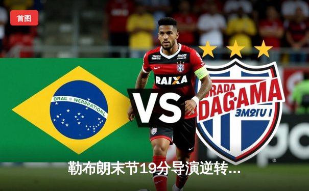 勒布朗末节19分导演逆转好戏 湖人加时险胜勇士锁定季后赛席位