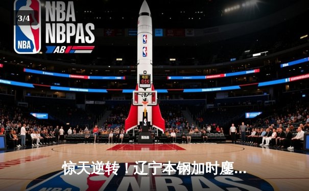 惊天逆转！辽宁本钢加时鏖战力克广东宏远，赵继伟砍30+10成关键先生 - 3