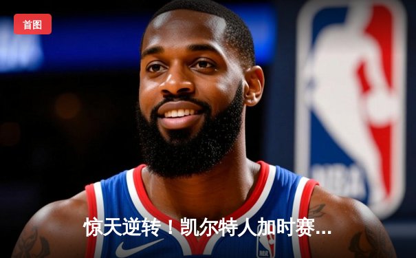 惊天逆转！凯尔特人加时赛三分绝杀勇士，塔图姆44分创赛季新高